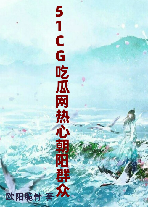 51CG吃瓜网热心朝阳群众