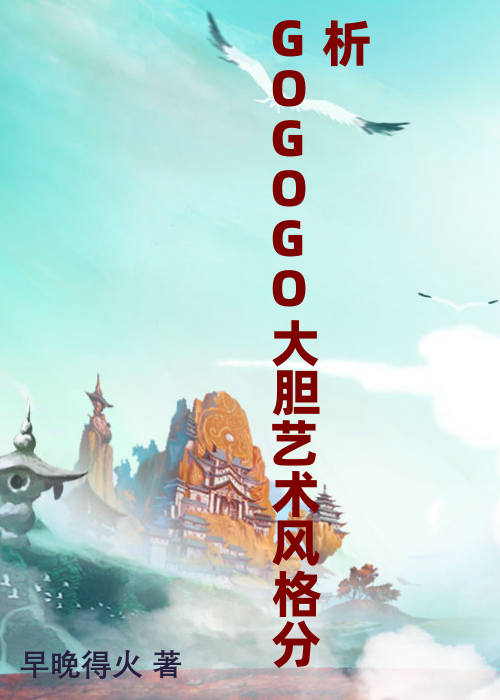 GOGOGO大胆艺术风格分析